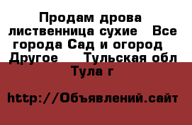 Продам дрова, лиственница,сухие - Все города Сад и огород » Другое   . Тульская обл.,Тула г.